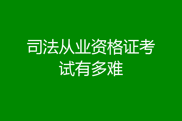 司法从业资格证考试有多难