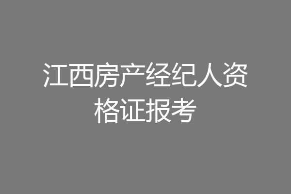 江西房产经纪人资格证报考