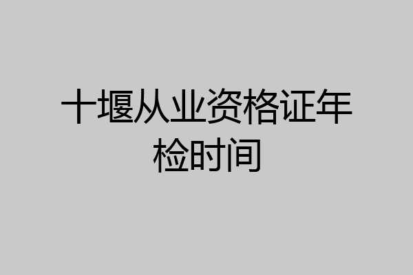 十堰从业资格证年检时间