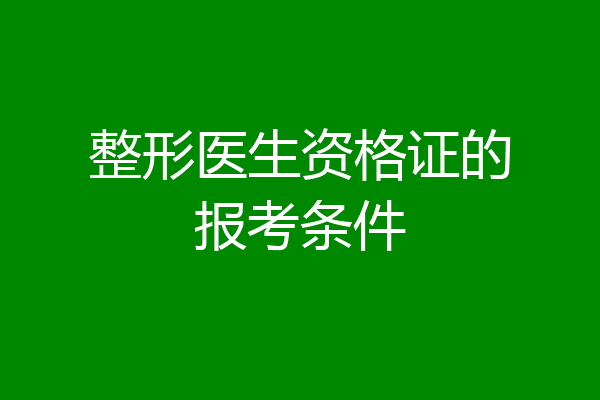 整形医生资格证的报考条件