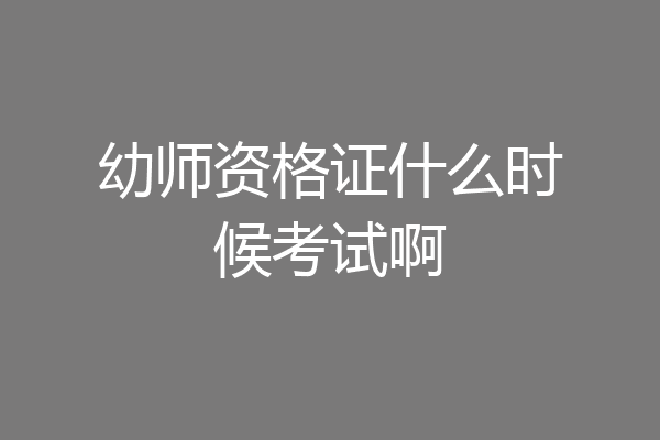 幼师资格证什么时候考试啊