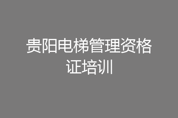 贵阳电梯管理资格证培训