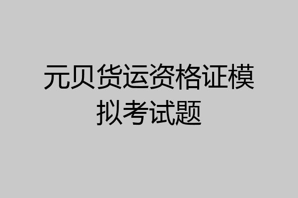 元贝货运资格证模拟考试题