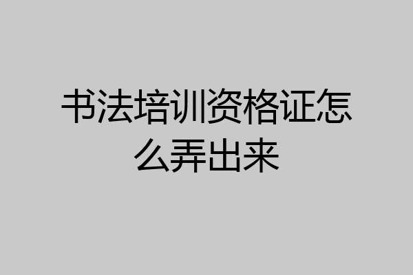 书法培训资格证怎么弄出来