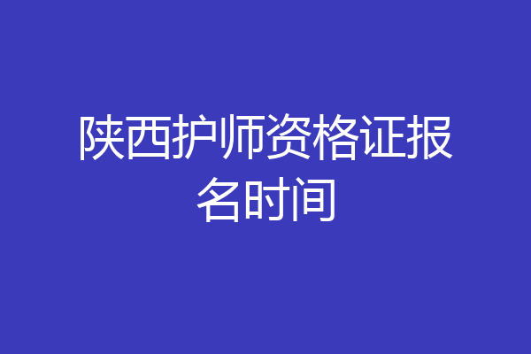 陕西护师资格证报名时间