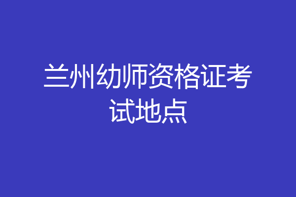 兰州幼师资格证考试地点