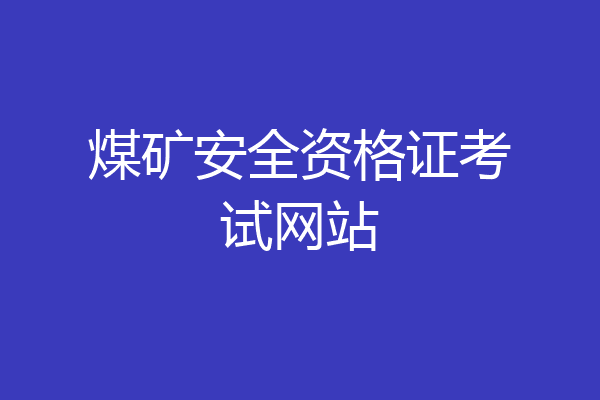 煤矿安全资格证考试网站