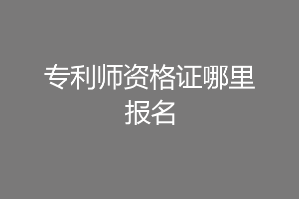 专利师资格证哪里报名