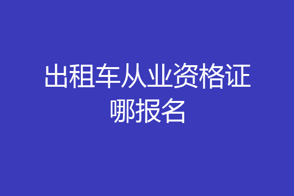 出租车从业资格证哪报名
