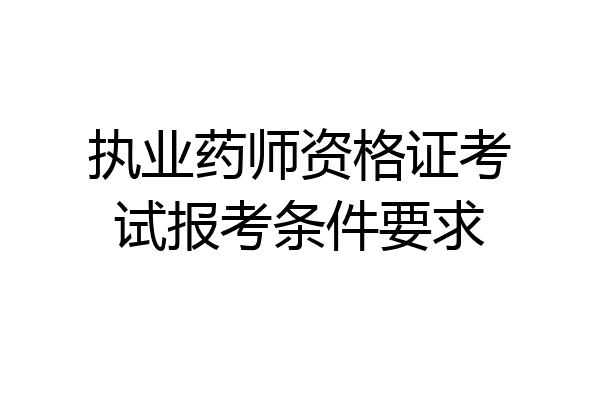 执业药师资格证考试报考条件要求