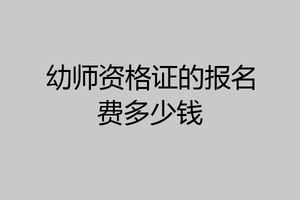 幼师资格证的报名费多少钱