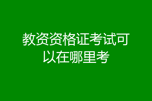 教资资格证考试可以在哪里考