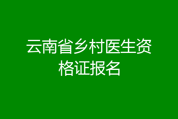 云南省乡村医生资格证报名
