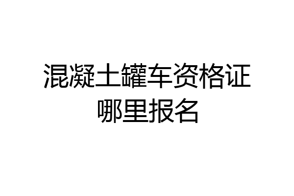 混凝土罐车资格证哪里报名