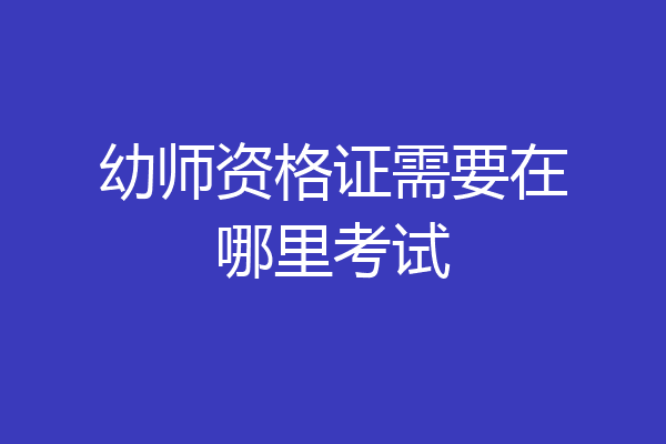 幼师资格证需要在哪里考试