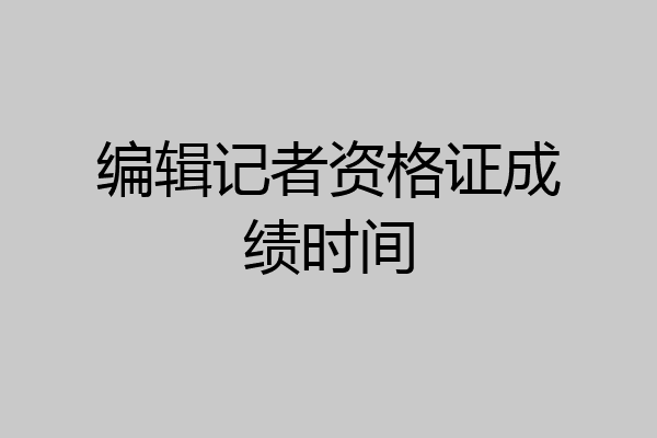 编辑记者资格证成绩时间