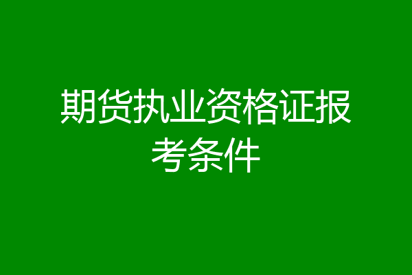 期货执业资格证报考条件