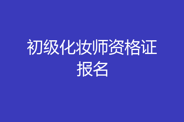 初级化妆师资格证报名