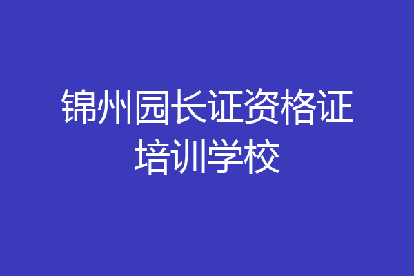 锦州园长证资格证培训学校