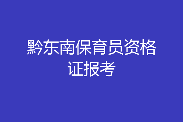 黔东南保育员资格证报考