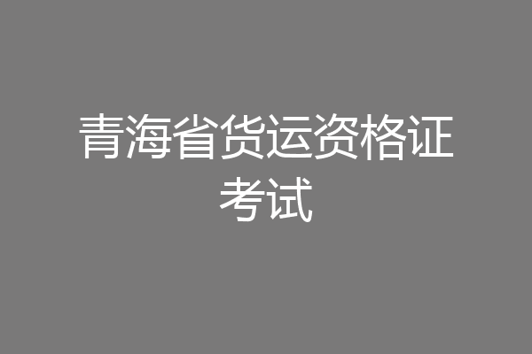 青海省货运资格证考试