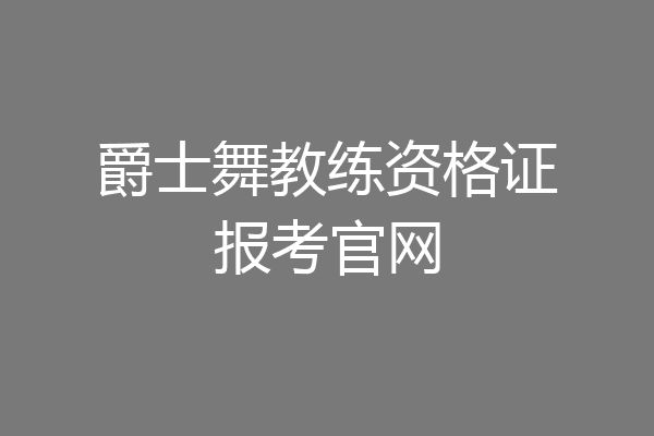 爵士舞教练资格证报考官网