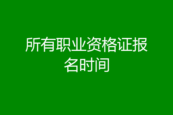 所有职业资格证报名时间