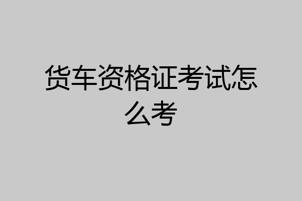 货车资格证考试怎么考