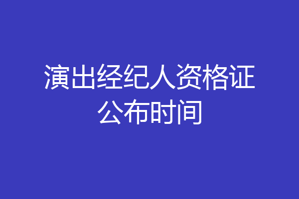 演出经纪人资格证公布时间