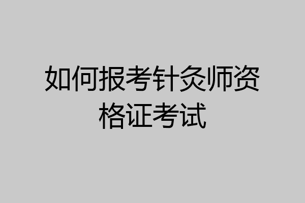 如何报考针灸师资格证考试