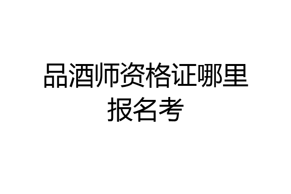 品酒师资格证哪里报名考