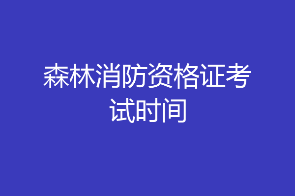 森林消防资格证考试时间