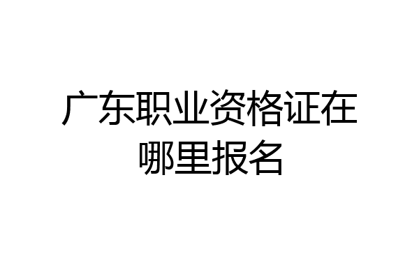 广东职业资格证在哪里报名