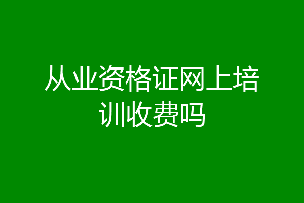 从业资格证网上培训收费吗
