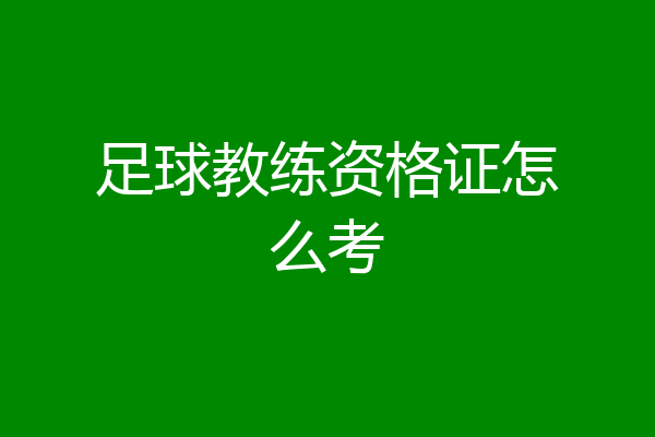 足球教练资格证怎么考