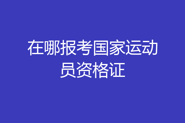 在哪报考国家运动员资格证