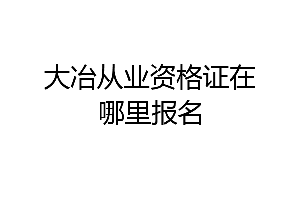 大冶从业资格证在哪里报名