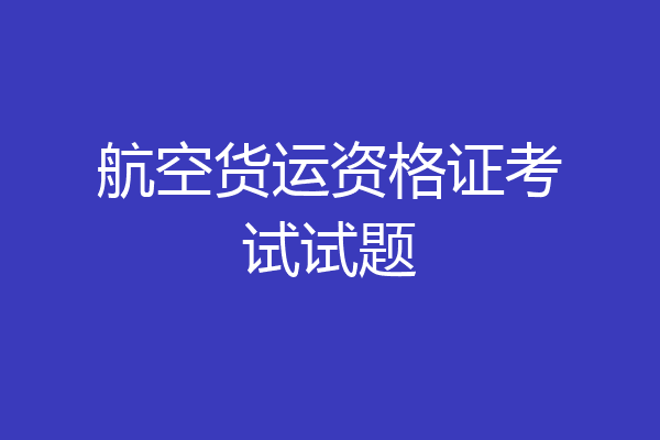 航空货运资格证考试试题