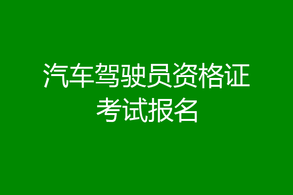 汽车驾驶员资格证考试报名