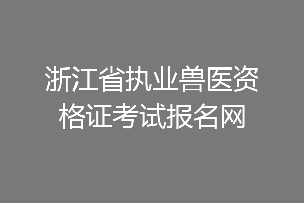 浙江省执业兽医资格证考试报名网