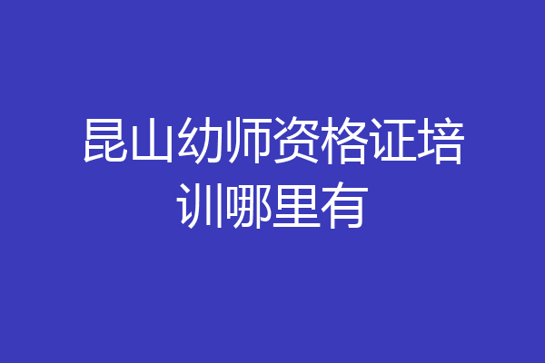 昆山幼师资格证培训哪里有