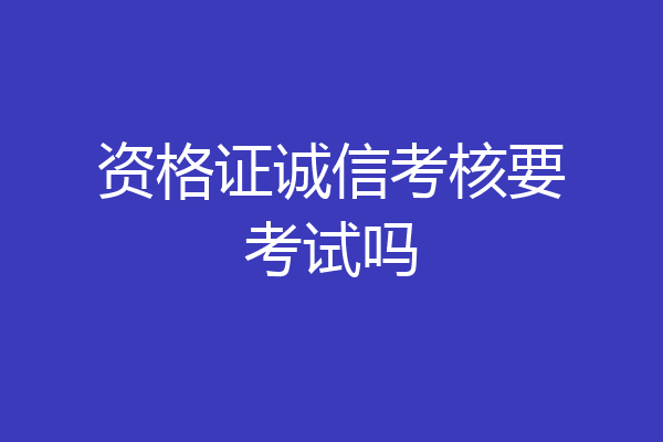 资格证诚信考核要考试吗