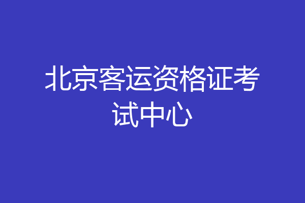 北京客运资格证考试中心
