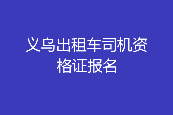 义乌出租车司机资格证报名
