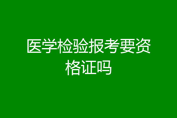 医学检验报考要资格证吗