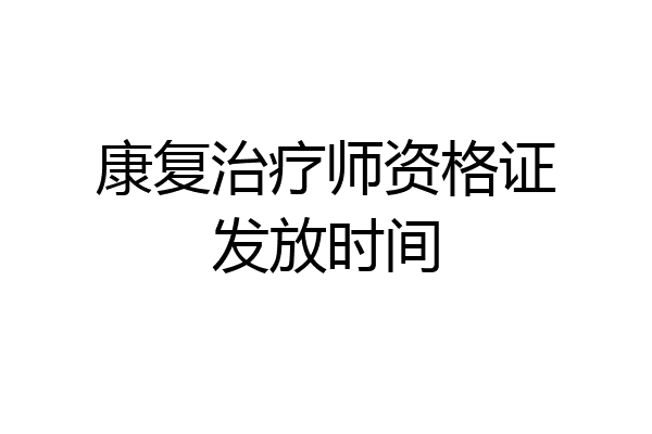 康复治疗师资格证发放时间