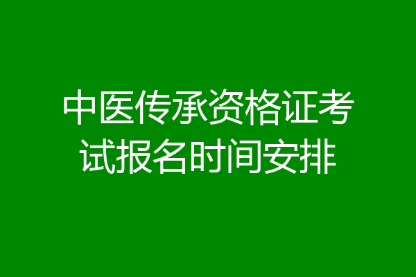 中医传承资格证考试报名时间安排