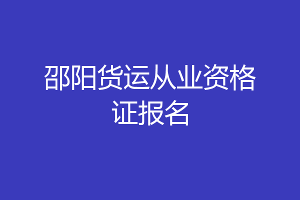 邵阳货运从业资格证报名