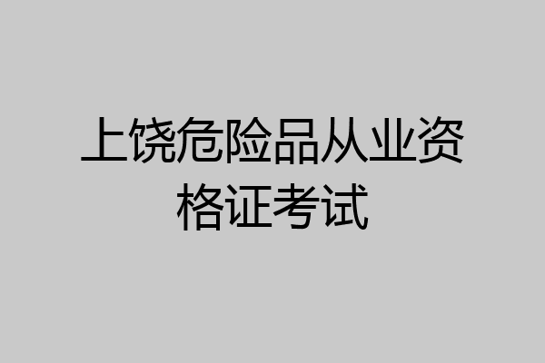 上饶危险品从业资格证考试