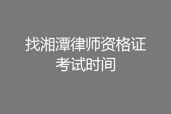 找湘潭律师资格证考试时间